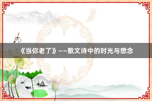 《当你老了》——散文诗中的时光与想念
