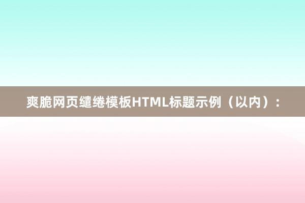 爽脆网页缱绻模板HTML标题示例（以内）：