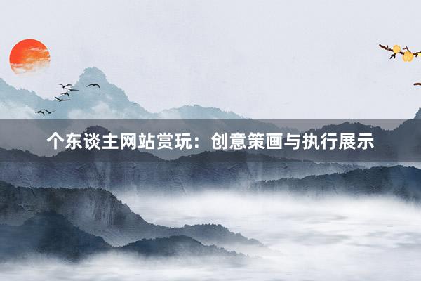 个东谈主网站赏玩：创意策画与执行展示