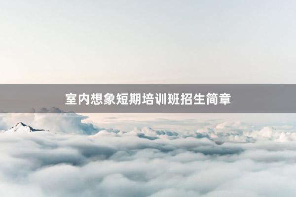 室内想象短期培训班招生简章