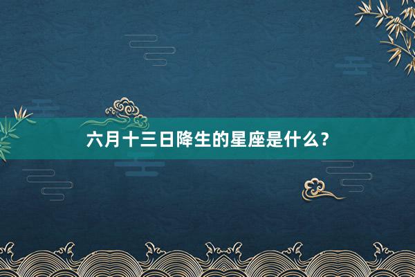 六月十三日降生的星座是什么？